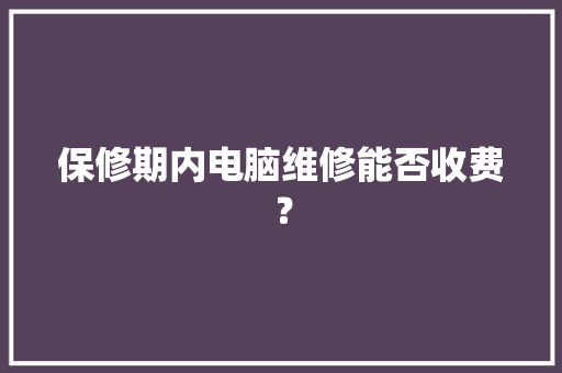 保修期内电脑维修能否收费？