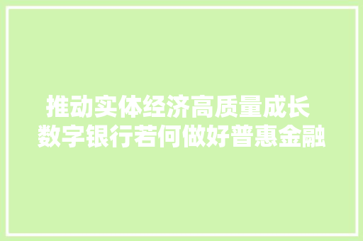 推动实体经济高质量成长 数字银行若何做好普惠金融？