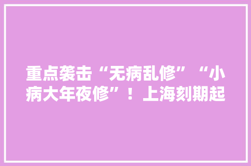 重点袭击“无病乱修”“小病大年夜修”！上海刻期起开展为期一个月“家电维修”整治,家电维修上门维修附近电话。