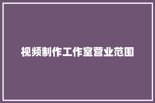 视频制作工作室营业范围