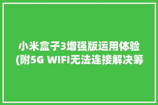 小米盒子3增强版运用体验(附5G WIFI无法连接解决筹划),小米su7。