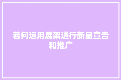 若何运用展架进行新品宣告和推广