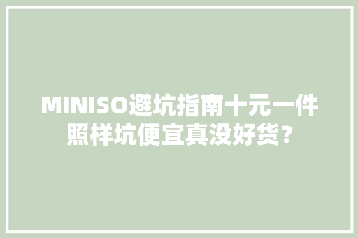 MINISO避坑指南十元一件照样坑便宜真没好货？