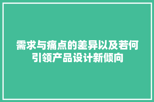 需求与痛点的差异以及若何引领产品设计新倾向
