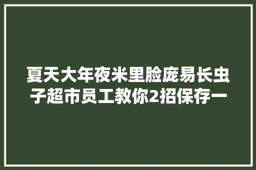 夏天大年夜米里脸庞易长虫子超市员工教你2招保存一年不会坏