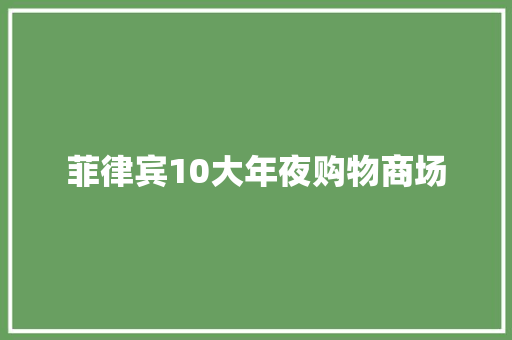 菲律宾10大年夜购物商场,购物的英文。
