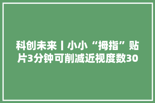 科创未来丨小小“拇指”贴片3分钟可削减近视度数300度