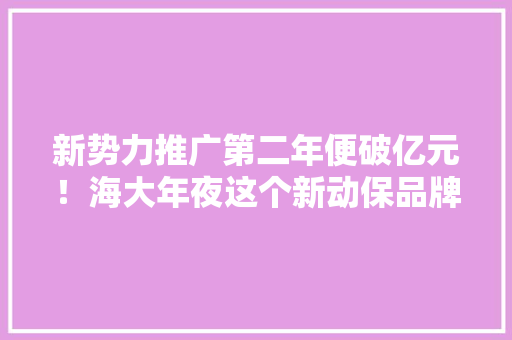 新势力推广第二年便破亿元！海大年夜这个新动保品牌太强势了,纪元1800。