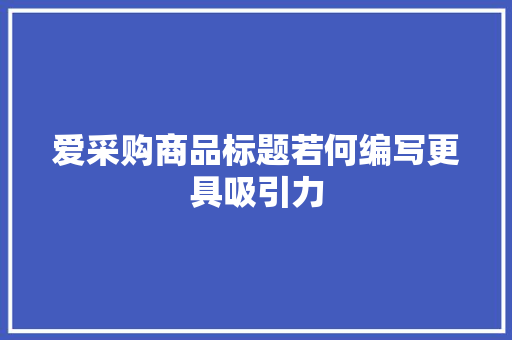 爱采购商品标题若何编写更具吸引力
