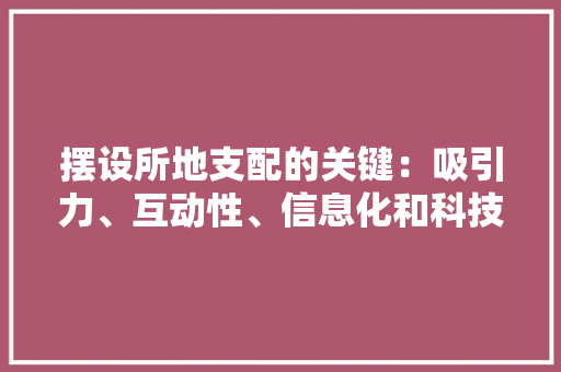 摆设所地支配的关键：吸引力、互动性、信息化和科技化