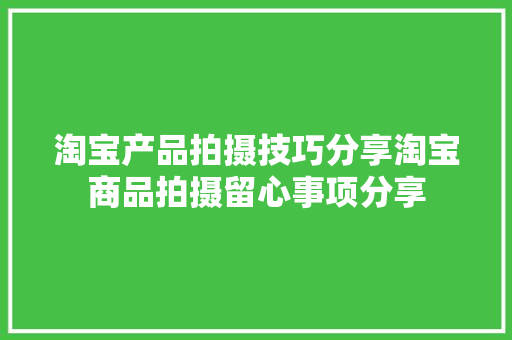 淘宝产品拍摄技巧分享淘宝商品拍摄留心事项分享
