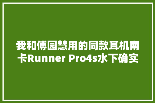 我和傅园慧用的同款耳机南卡Runner Pro4s水下确实不一般