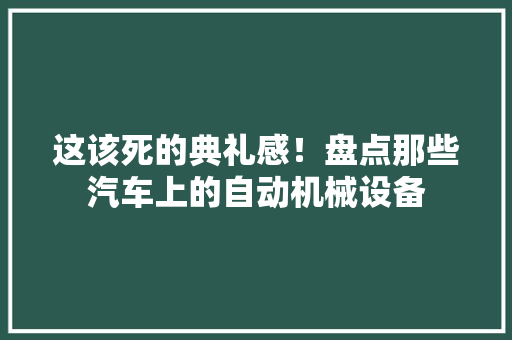 这该死的典礼感！盘点那些汽车上的自动机械设备,实用性新型专利申请。