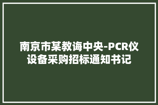 南京市某教诲中央-PCR仪设备采购招标通知书记