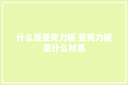 什么是亚克力板 亚克力板是什么材质