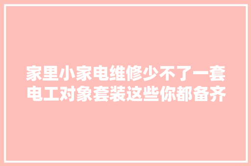 家里小家电维修少不了一套电工对象套装这些你都备齐了吗？