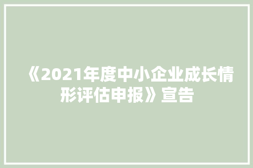 《2021年度中小企业成长情形评估申报》宣告