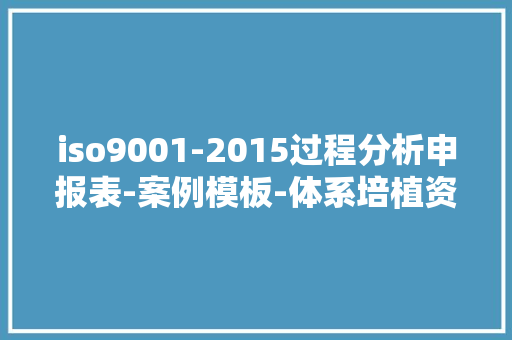 iso9001-2015过程分析申报表-案例模板-体系培植资料