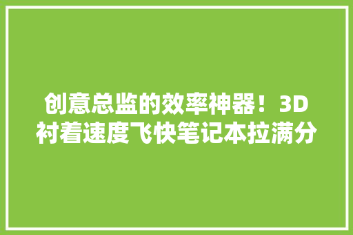 创意总监的效率神器！3D衬着速度飞快笔记本拉满分娩力看完慕了