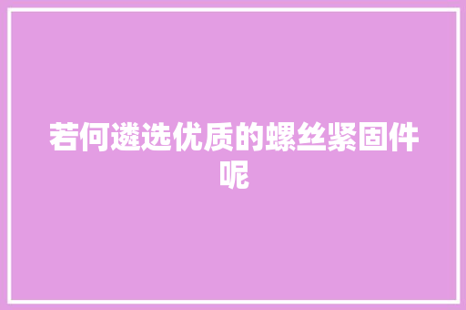 若何遴选优质的螺丝紧固件呢