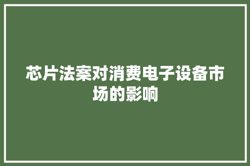 芯片法案对消费电子设备市场的影响