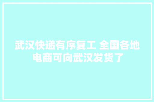 武汉快递有序复工 全国各地电商可向武汉发货了