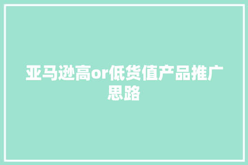 亚马逊高or低货值产品推广思路,广告联盟官网。