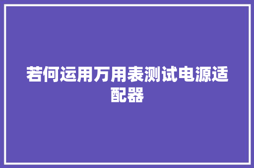 若何运用万用表测试电源适配器