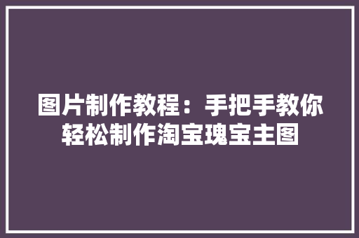 图片制作教程：手把手教你轻松制作淘宝瑰宝主图