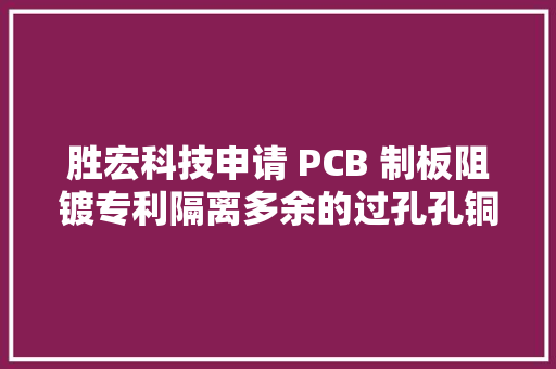 胜宏科技申请 PCB 制板阻镀专利隔离多余的过孔孔铜,制作一个小程序大概需要多少钱。