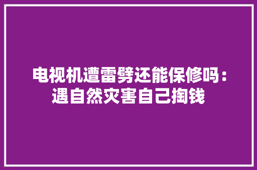 电视机遭雷劈还能保修吗：遇自然灾害自己掏钱