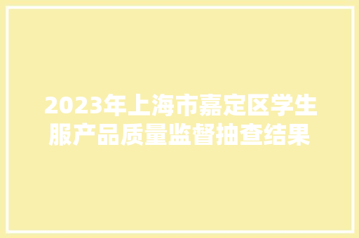 2023年上海市嘉定区学生服产品质量监督抽查结果