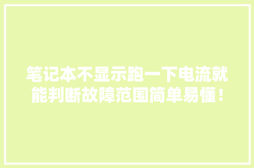 笔记本不显示跑一下电流就能判断故障范围简单易懂！