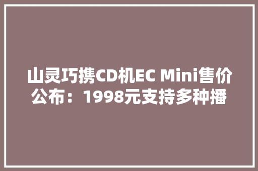 山灵巧携CD机EC Mini售价公布：1998元支持多种播放办法