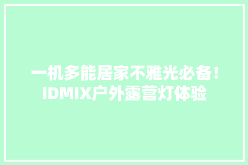 一机多能居家不雅光必备！IDMIX户外露营灯体验
