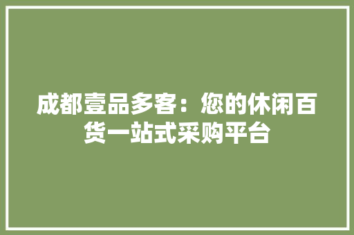 成都壹品多客：您的休闲百货一站式采购平台