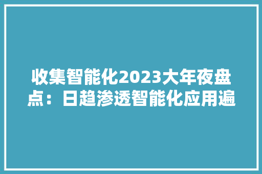 收集智能化2023大年夜盘点：日趋渗透智能化应用遍地开花