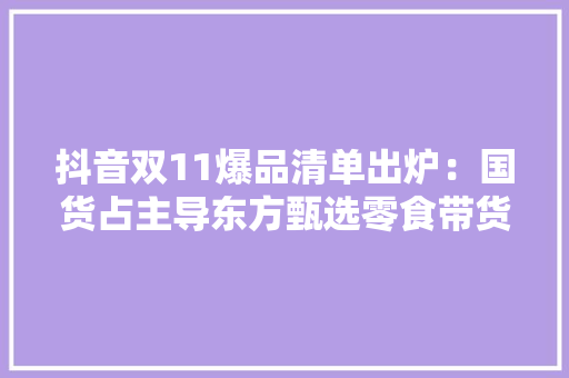 抖音双11爆品清单出炉：国货占主导东方甄选零食带货第一