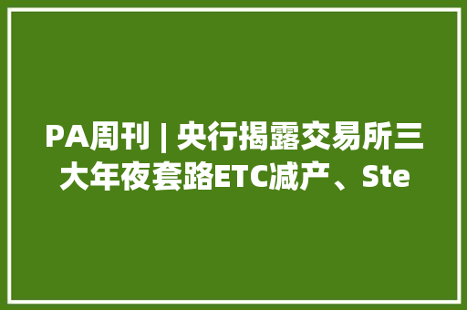 PA周刊 | 央行揭露交易所三大年夜套路ETC减产、Steem硬分叉