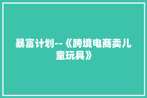 暴富计划--《跨境电商卖儿童玩具》