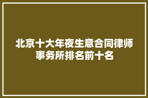 北京十大年夜生意合同律师事务所排名前十名
