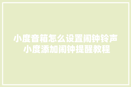 小度音箱怎么设置闹钟铃声 小度添加闹钟提醒教程