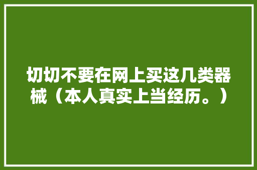 切切不要在网上买这几类器械（本人真实上当经历。）