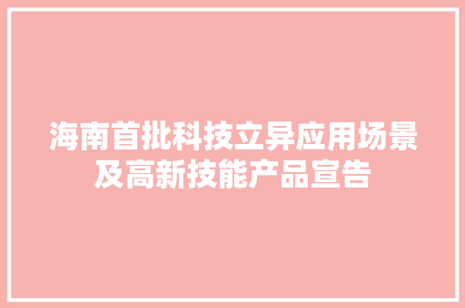 海南首批科技立异应用场景及高新技能产品宣告