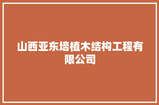 山西亚东培植木结构工程有限公司