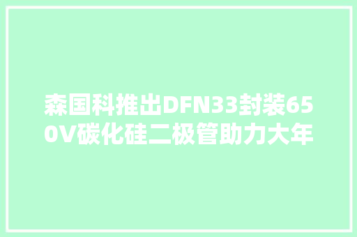 森国科推出DFN33封装650V碳化硅二极管助力大年夜功率快充小型化