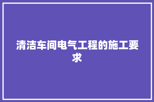清洁车间电气工程的施工要求