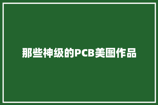 那些神级的PCB美图作品,一个完美的结局。