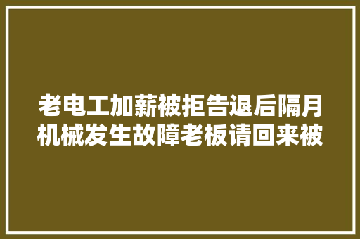老电工加薪被拒告退后隔月机械发生故障老板请回来被他拉黑