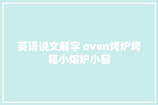 英语说文解字 oven烤炉烤箱小熔炉小窑